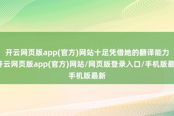 开云网页版app(官方)网站十足凭借她的翻译能力-开云网页版app(官方)网站/网页版登录入口/手机版最新