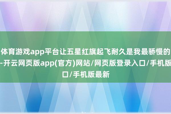 体育游戏app平台让五星红旗起飞耐久是我最骄慢的事情-开云网页版app(官方)网站/网页版登录入口/手机版最新