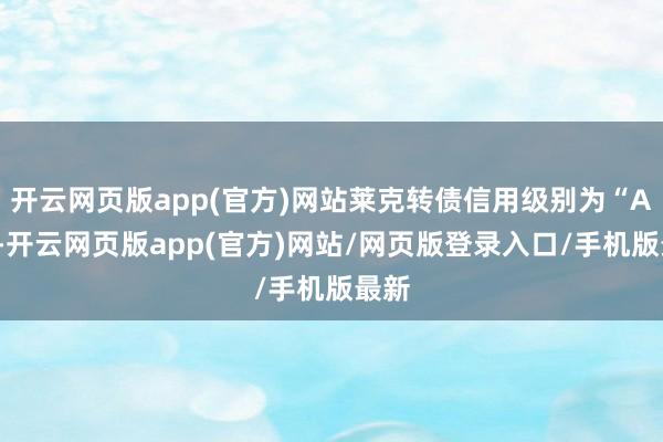 开云网页版app(官方)网站莱克转债信用级别为“AA”-开云网页版app(官方)网站/网页版登录入口/手机版最新